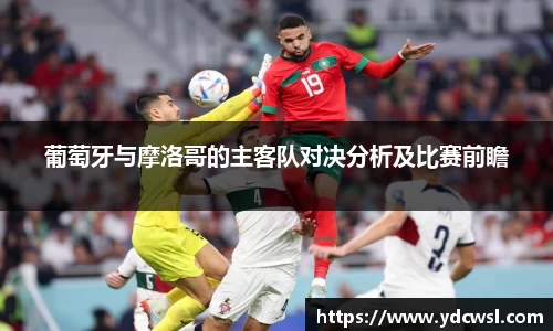 葡萄牙与摩洛哥的主客队对决分析及比赛前瞻